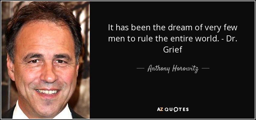 It has been the dream of very few men to rule the entire world. - Dr. Grief - Anthony Horowitz