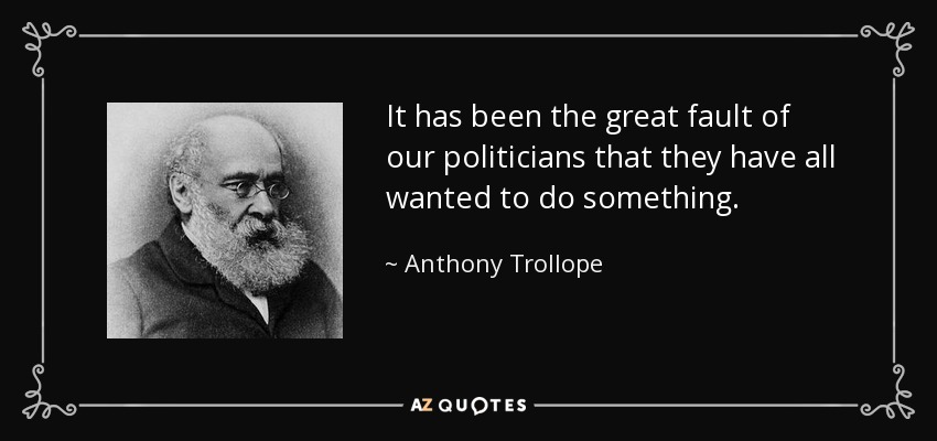 It has been the great fault of our politicians that they have all wanted to do something. - Anthony Trollope