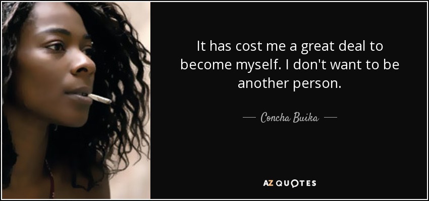 It has cost me a great deal to become myself. I don't want to be another person. - Concha Buika