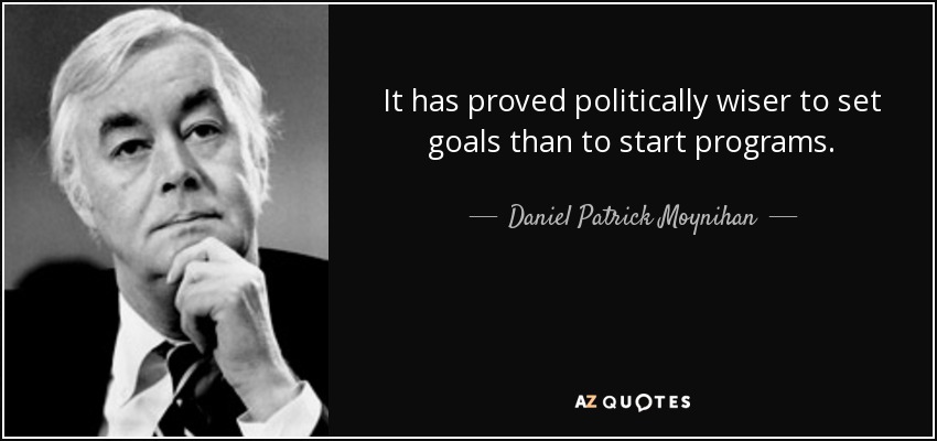 It has proved politically wiser to set goals than to start programs. - Daniel Patrick Moynihan