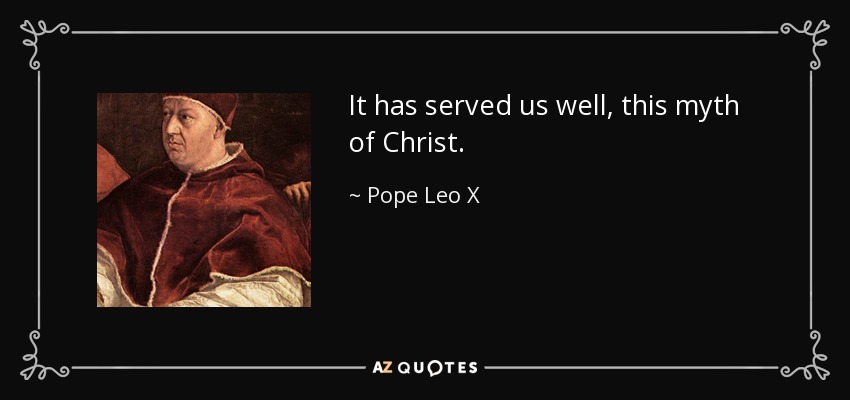 It has served us well, this myth of Christ. - Pope Leo X