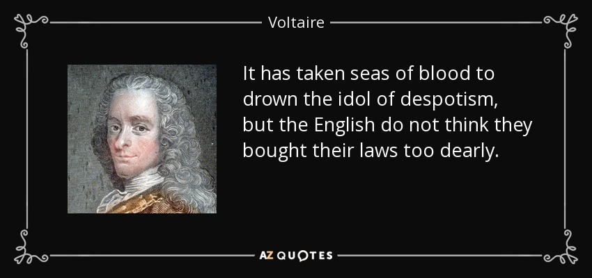 It has taken seas of blood to drown the idol of despotism, but the English do not think they bought their laws too dearly. - Voltaire