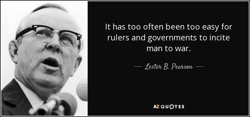 It has too often been too easy for rulers and governments to incite man to war. - Lester B. Pearson