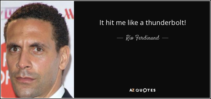 It hit me like a thunderbolt! - Rio Ferdinand