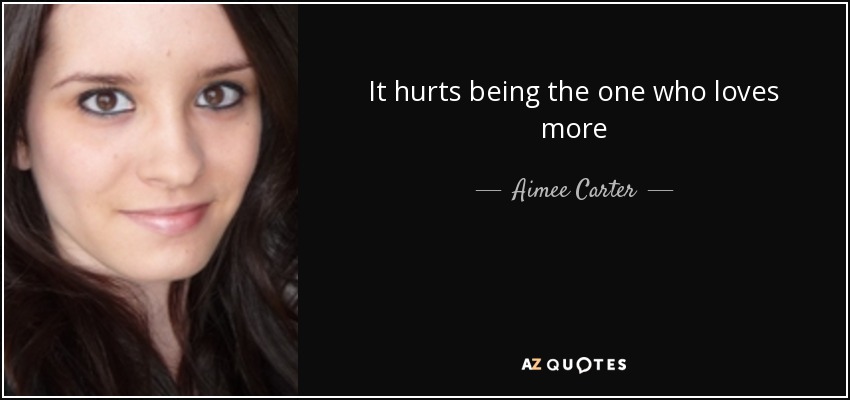 It hurts being the one who loves more - Aimee Carter