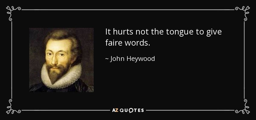 It hurts not the tongue to give faire words. - John Heywood
