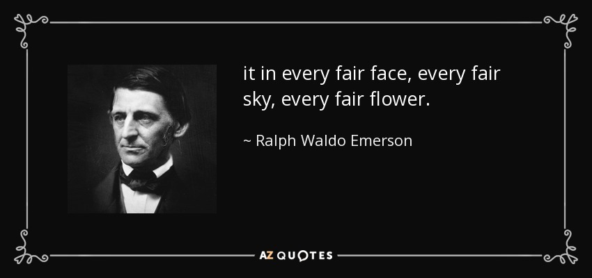 it in every fair face, every fair sky, every fair flower. - Ralph Waldo Emerson