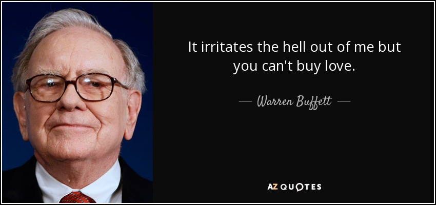 It irritates the hell out of me but you can't buy love. - Warren Buffett