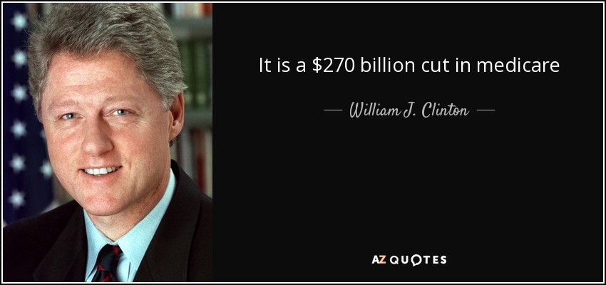 It is a $270 billion cut in medicare - William J. Clinton