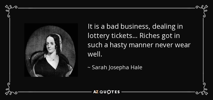 It is a bad business, dealing in lottery tickets ... Riches got in such a hasty manner never wear well. - Sarah Josepha Hale