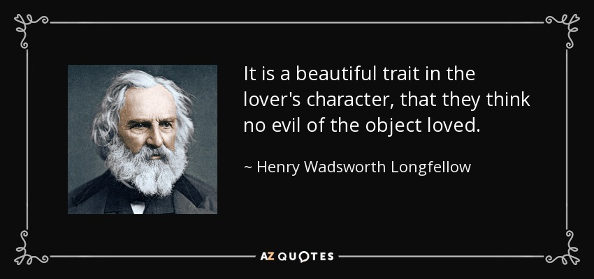It is a beautiful trait in the lover's character, that they think no evil of the object loved. - Henry Wadsworth Longfellow