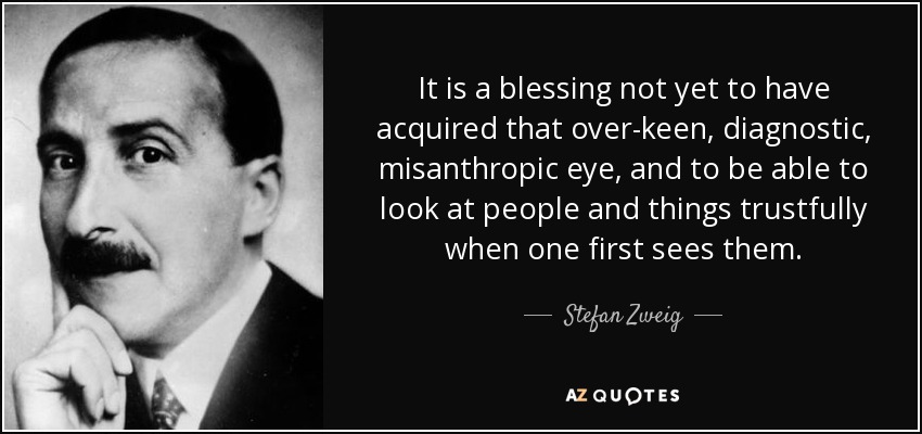 It is a blessing not yet to have acquired that over-keen, diagnostic, misanthropic eye, and to be able to look at people and things trustfully when one first sees them. - Stefan Zweig