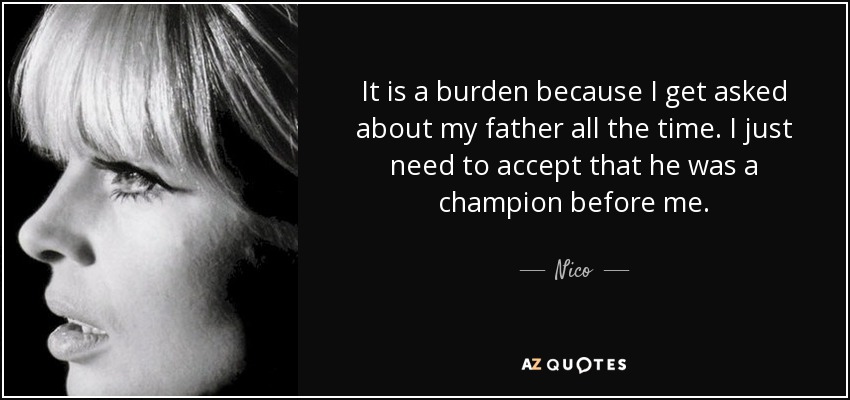 It is a burden because I get asked about my father all the time. I just need to accept that he was a champion before me. - Nico