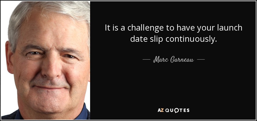 It is a challenge to have your launch date slip continuously. - Marc Garneau
