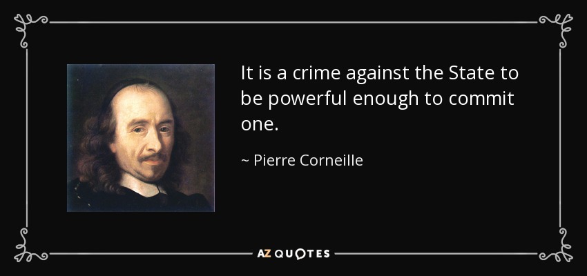 It is a crime against the State to be powerful enough to commit one. - Pierre Corneille