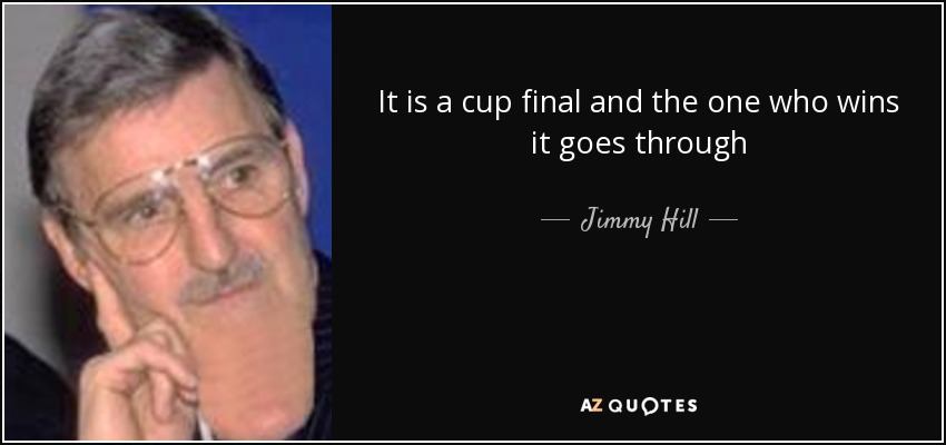 It is a cup final and the one who wins it goes through - Jimmy Hill