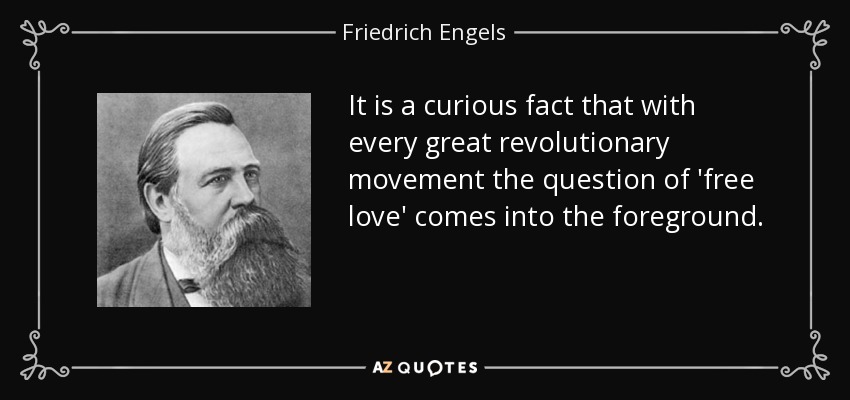 It is a curious fact that with every great revolutionary movement the question of 'free love' comes into the foreground. - Friedrich Engels