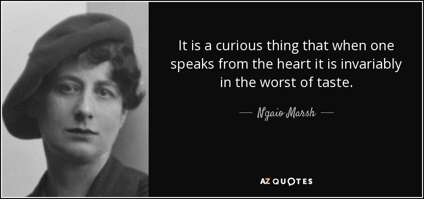 It is a curious thing that when one speaks from the heart it is invariably in the worst of taste. - Ngaio Marsh