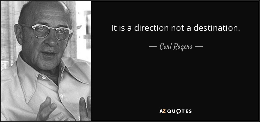 It is a direction not a destination. - Carl Rogers