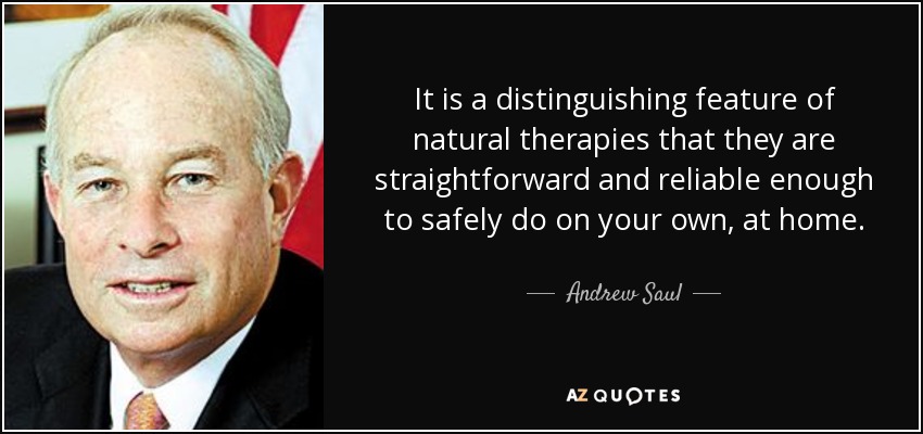 It is a distinguishing feature of natural therapies that they are straightforward and reliable enough to safely do on your own, at home. - Andrew Saul