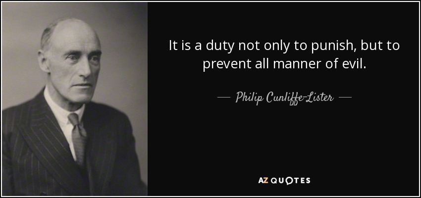 It is a duty not only to punish, but to prevent all manner of evil. - Philip Cunliffe-Lister, 1st Earl of Swinton