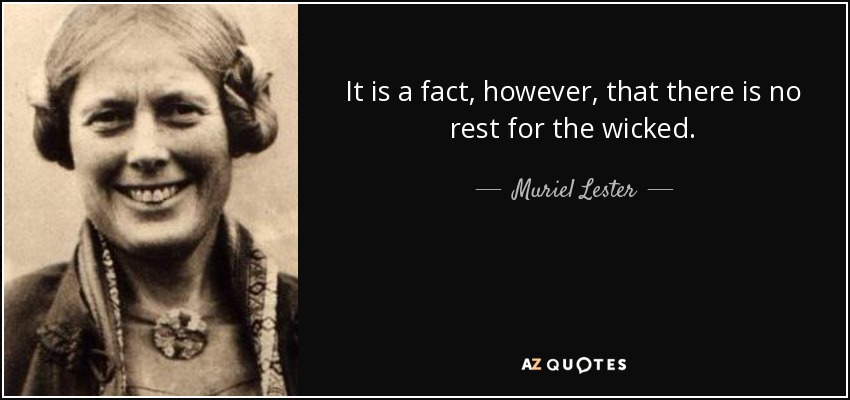 It is a fact, however, that there is no rest for the wicked. - Muriel Lester