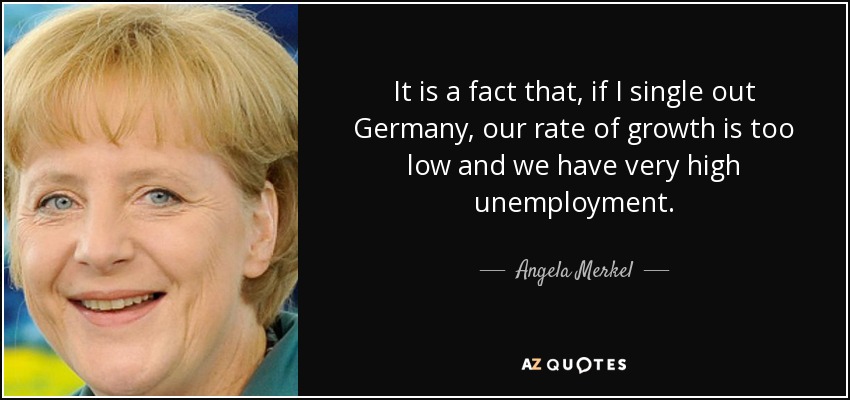 It is a fact that, if I single out Germany, our rate of growth is too low and we have very high unemployment. - Angela Merkel