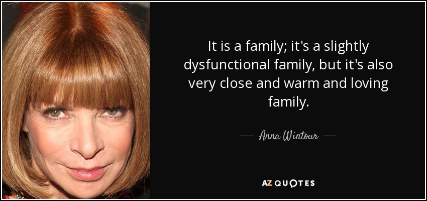 It is a family; it's a slightly dysfunctional family, but it's also very close and warm and loving family. - Anna Wintour