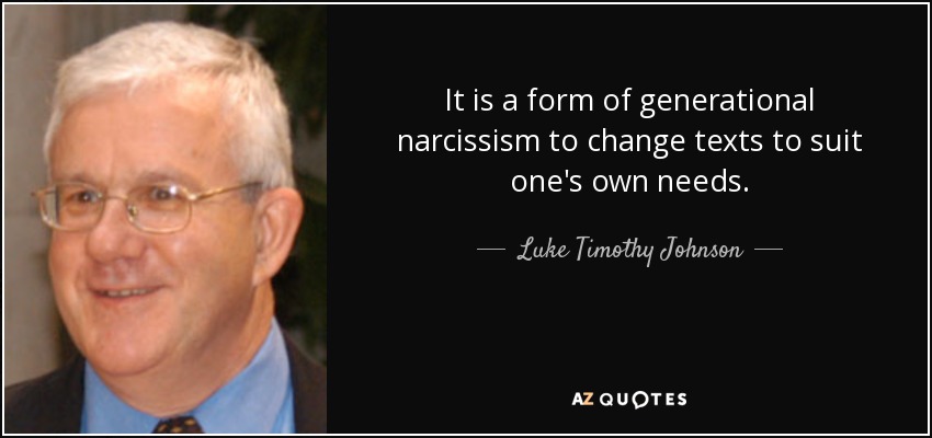 It is a form of generational narcissism to change texts to suit one's own needs. - Luke Timothy Johnson