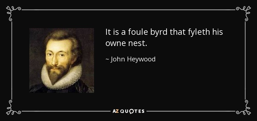 It is a foule byrd that fyleth his owne nest. - John Heywood