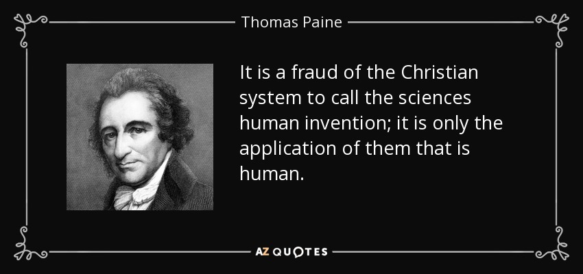 It is a fraud of the Christian system to call the sciences human invention; it is only the application of them that is human. - Thomas Paine