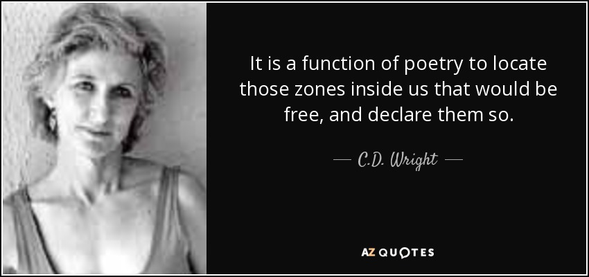 It is a function of poetry to locate those zones inside us that would be free, and declare them so. - C.D. Wright