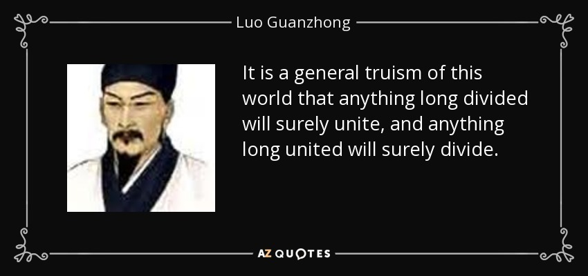 It is a general truism of this world that anything long divided will surely unite, and anything long united will surely divide. - Luo Guanzhong