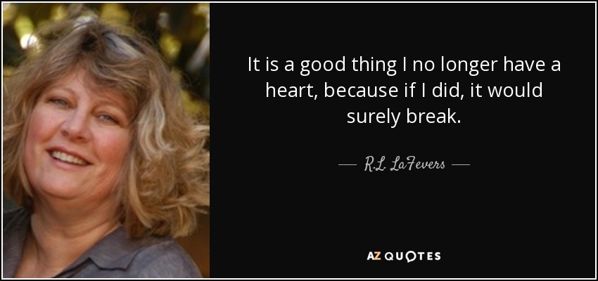 It is a good thing I no longer have a heart, because if I did, it would surely break. - R.L. LaFevers