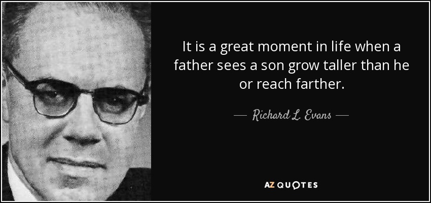 It is a great moment in life when a father sees a son grow taller than he or reach farther. - Richard L. Evans