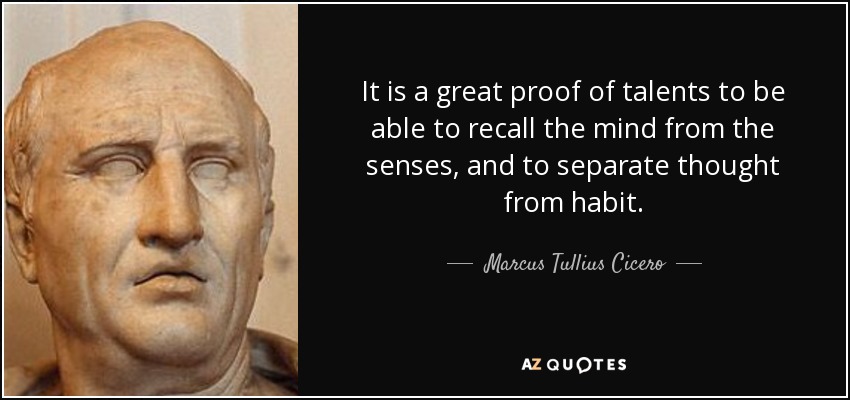 It is a great proof of talents to be able to recall the mind from the senses, and to separate thought from habit. - Marcus Tullius Cicero