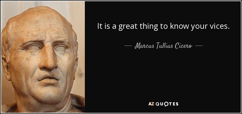 It is a great thing to know your vices. - Marcus Tullius Cicero