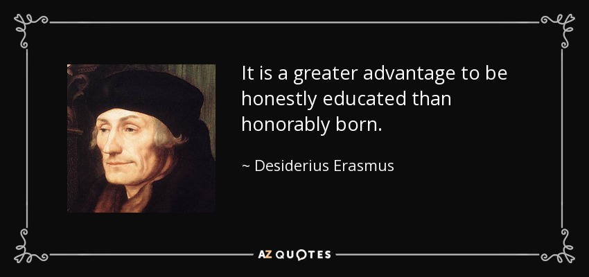 It is a greater advantage to be honestly educated than honorably born. - Desiderius Erasmus
