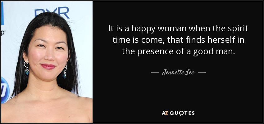 It is a happy woman when the spirit time is come, that finds herself in the presence of a good man. - Jeanette Lee