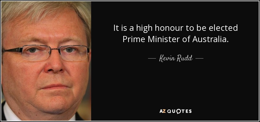 It is a high honour to be elected Prime Minister of Australia. - Kevin Rudd