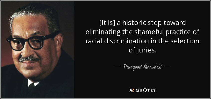 [It is] a historic step toward eliminating the shameful practice of racial discrimination in the selection of juries. - Thurgood Marshall