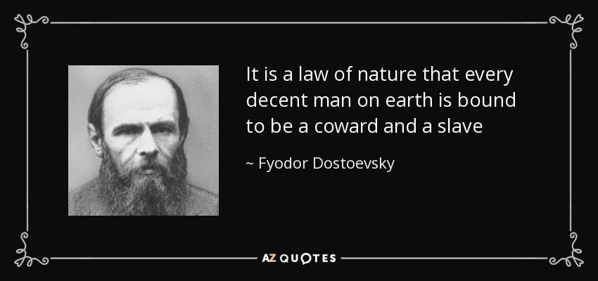 It is a law of nature that every decent man on earth is bound to be a coward and a slave - Fyodor Dostoevsky