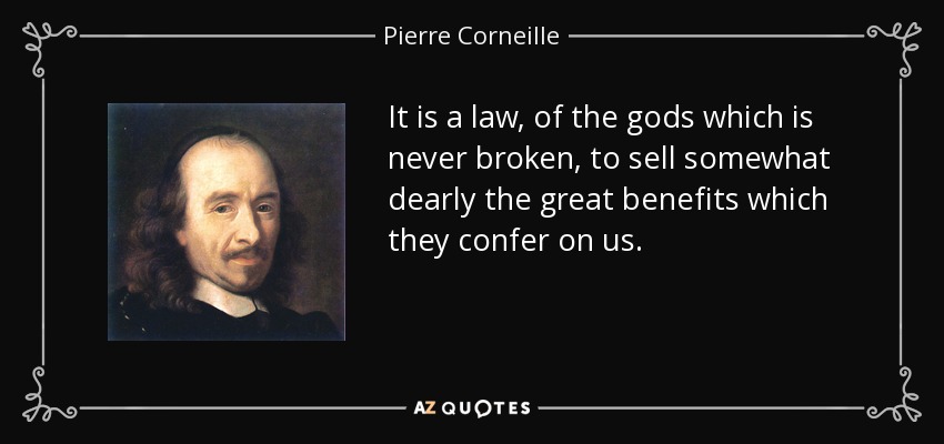 It is a law, of the gods which is never broken, to sell somewhat dearly the great benefits which they confer on us. - Pierre Corneille