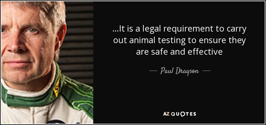 ...It is a legal requirement to carry out animal testing to ensure they are safe and effective - Paul Drayson, Baron Drayson