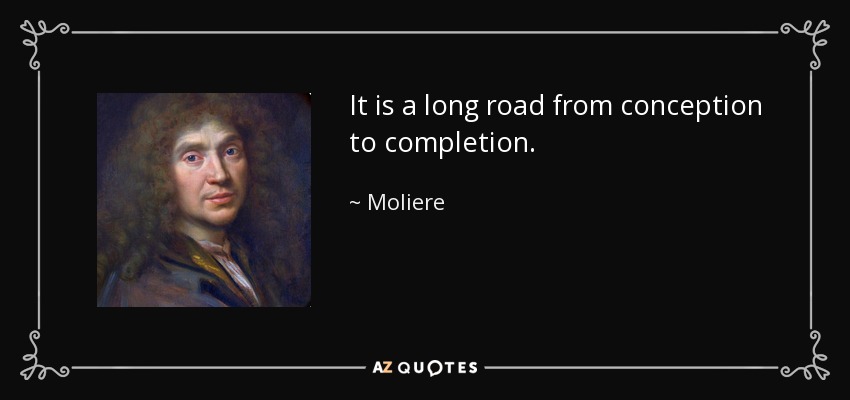 It is a long road from conception to completion. - Moliere