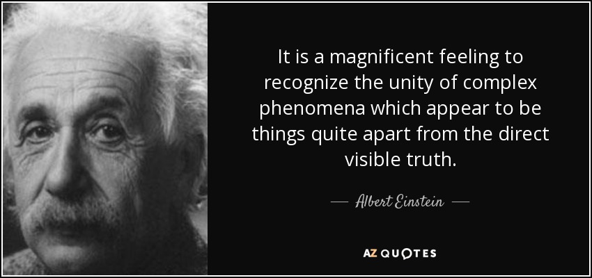 It is a magnificent feeling to recognize the unity of complex phenomena which appear to be things quite apart from the direct visible truth. - Albert Einstein