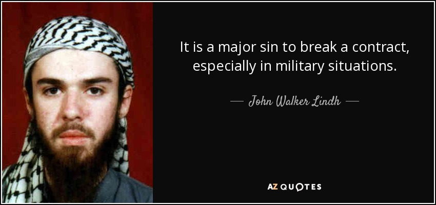 It is a major sin to break a contract, especially in military situations. - John Walker Lindh