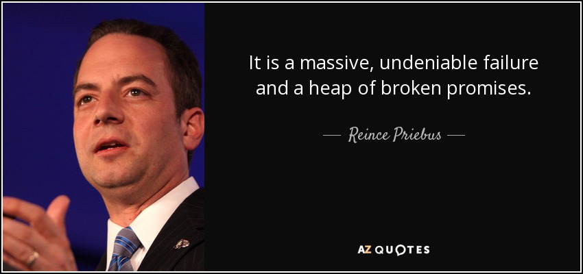 It is a massive, undeniable failure and a heap of broken promises. - Reince Priebus