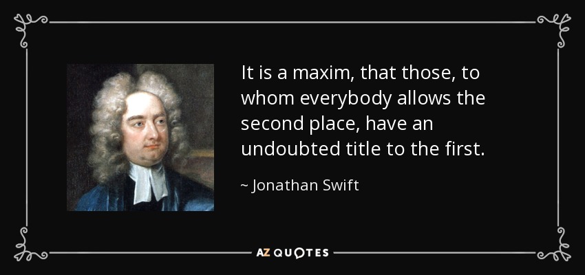 It is a maxim, that those, to whom everybody allows the second place, have an undoubted title to the first. - Jonathan Swift