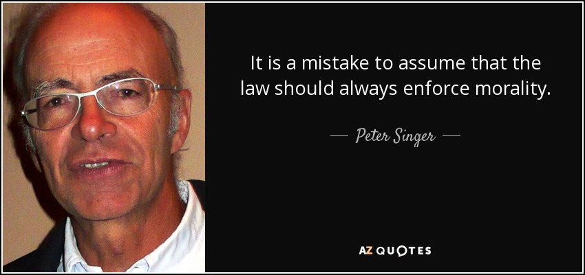It is a mistake to assume that the law should always enforce morality. - Peter Singer